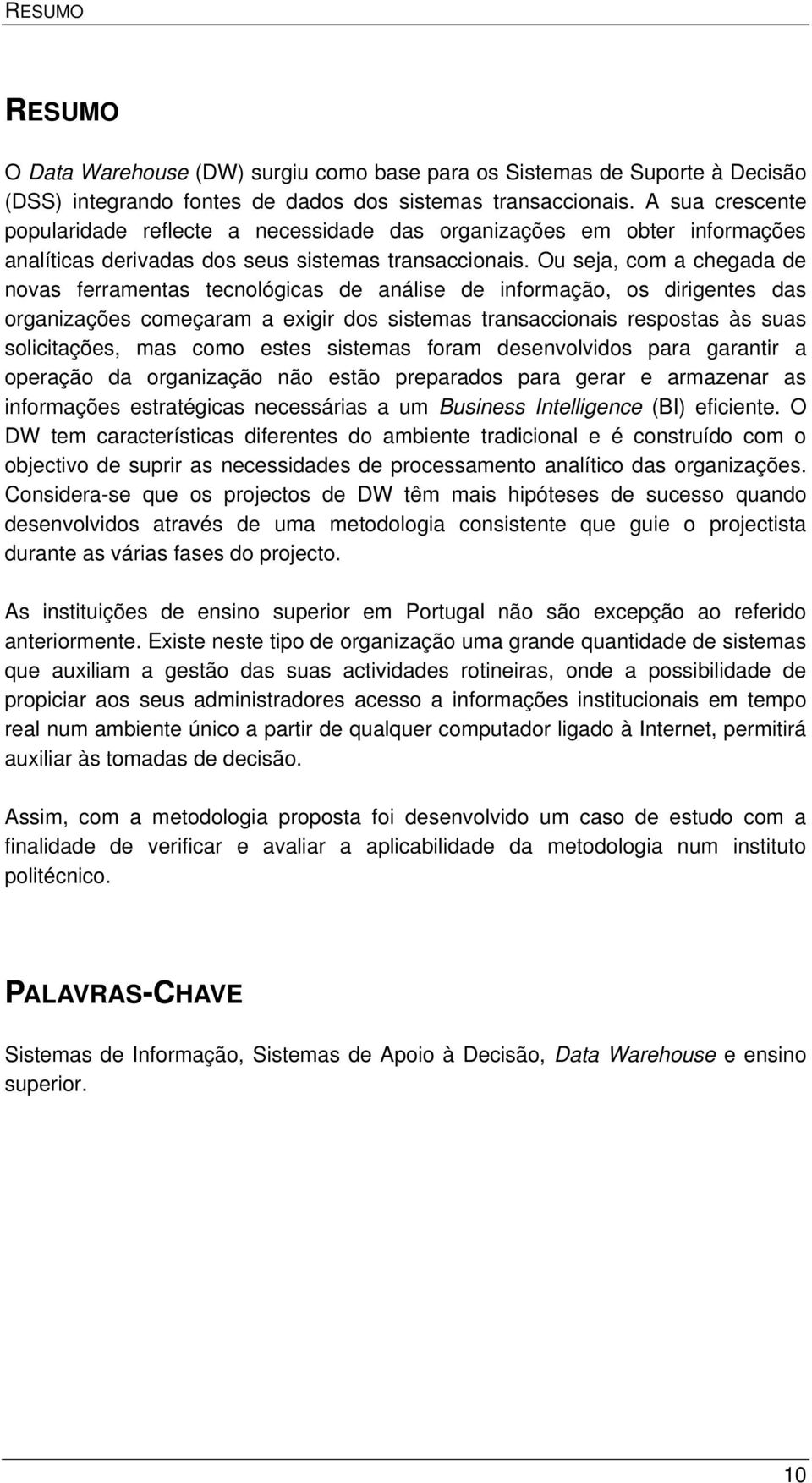 Ou seja, com a chegada de novas ferramentas tecnológicas de análise de informação, os dirigentes das organizações começaram a exigir dos sistemas transaccionais respostas às suas solicitações, mas