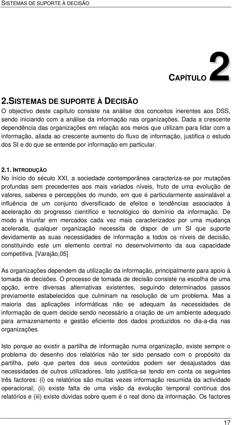 Dada a crescente dependência das organizações em relação aos meios que utilizam para lidar com a informação, aliada ao crescente aumento do fluxo de informação, justifica o estudo dos SI e do que se