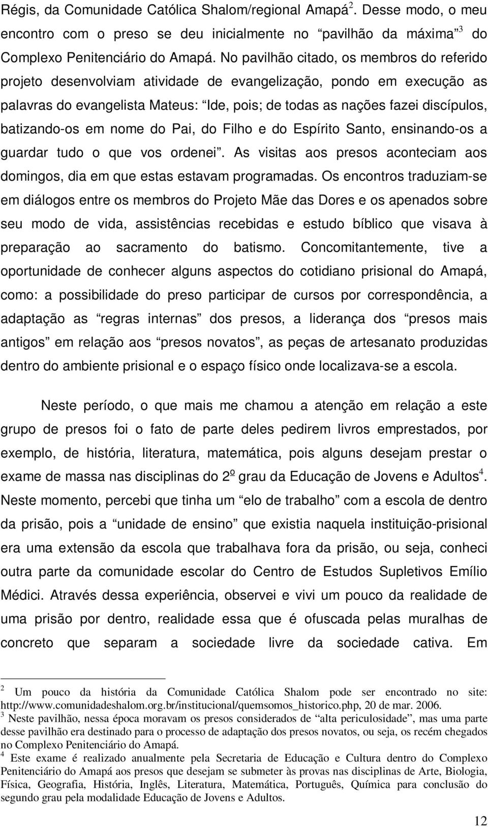 batizando-os em nome do Pai, do Filho e do Espírito Santo, ensinando-os a guardar tudo o que vos ordenei. As visitas aos presos aconteciam aos domingos, dia em que estas estavam programadas.