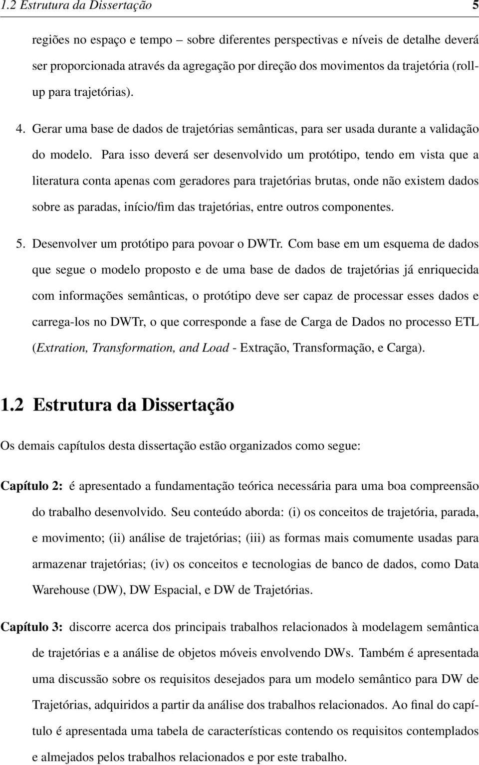 Para isso deverá ser desenvolvido um protótipo, tendo em vista que a literatura conta apenas com geradores para trajetórias brutas, onde não existem dados sobre as paradas, início/fim das