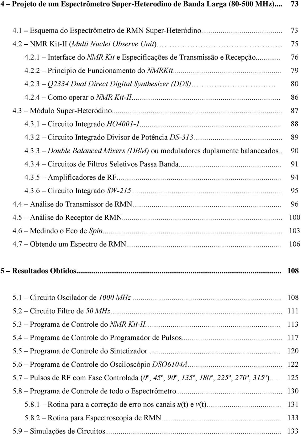 2.4 Como operar o NMR Kit-II... 86 4.3 Módulo Super-Heteródino... 87 4.3.1 Circuito Integrado HO4001-1... 88 4.3.2 Circuito Integrado Divisor de Potência DS-313... 89 4.3.3 Double Balanced Mixers (DBM) ou moduladores duplamente balanceados.