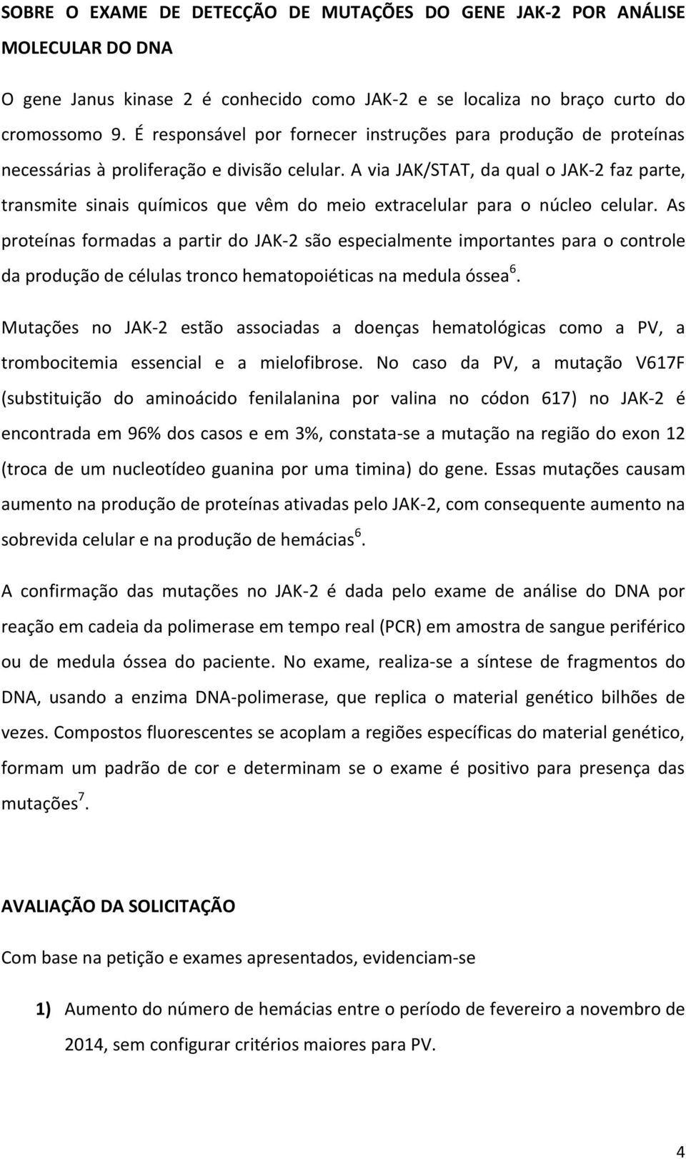 A via JAK/STAT, da qual o JAK2 faz parte, transmite sinais químicos que vêm do meio extracelular para o núcleo celular.