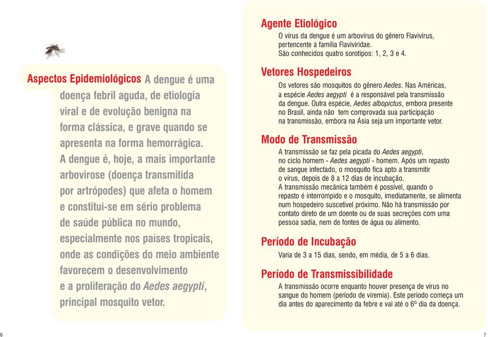 A dengue é, hoje, a mais importante arbovirose (doença transmitida por artrópodes) que afeta o homem e constitui-se em sério problema de saúde pública no mundo, especialmente nos países tropicais,