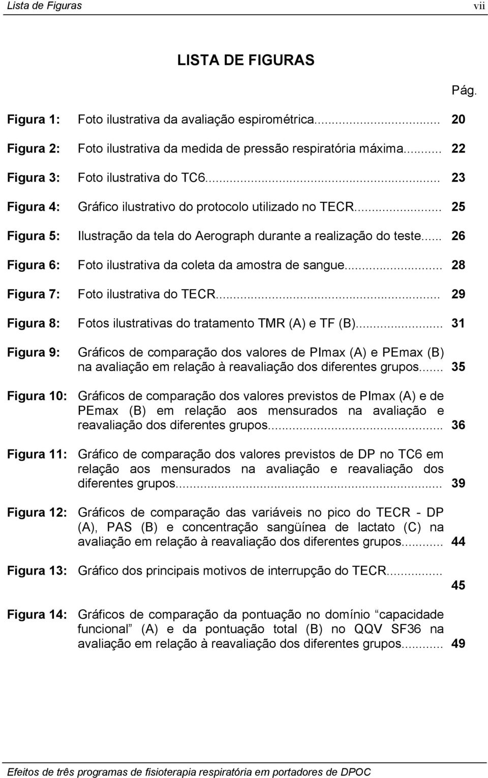 .. 26 Figura 6: Foto ilustrativa da coleta da amostra de sangue... 28 Figura 7: Foto ilustrativa do TECR... 29 Figura 8: Fotos ilustrativas do tratamento TMR (A) e TF (B).