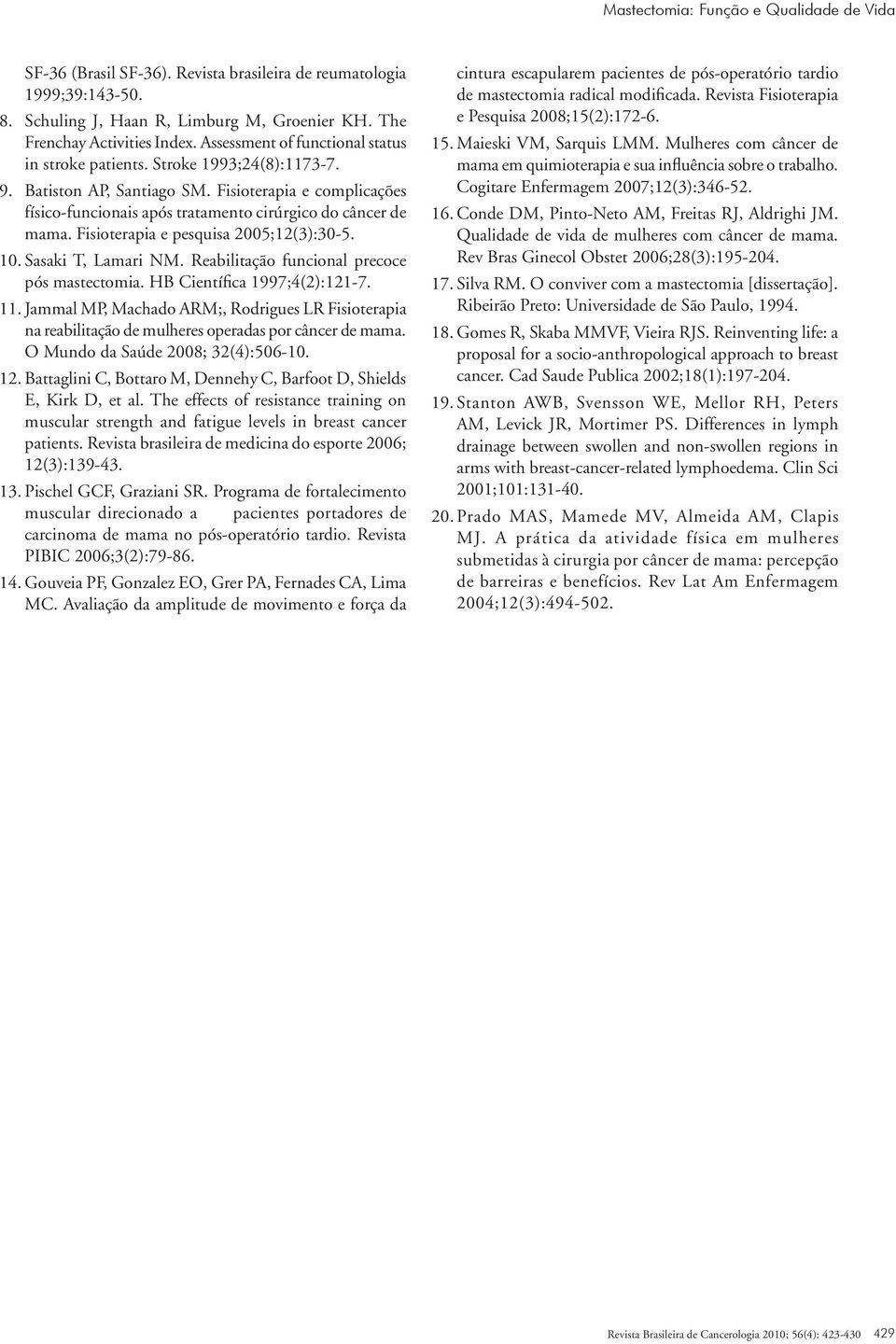 Fisioterapia e pesquisa 2005;12(3):30-5. 10. Sasaki T, Lamari NM. Reabilitação funcional precoce pós mastectomia. HB Científica 1997;4(2):121-7. 11.