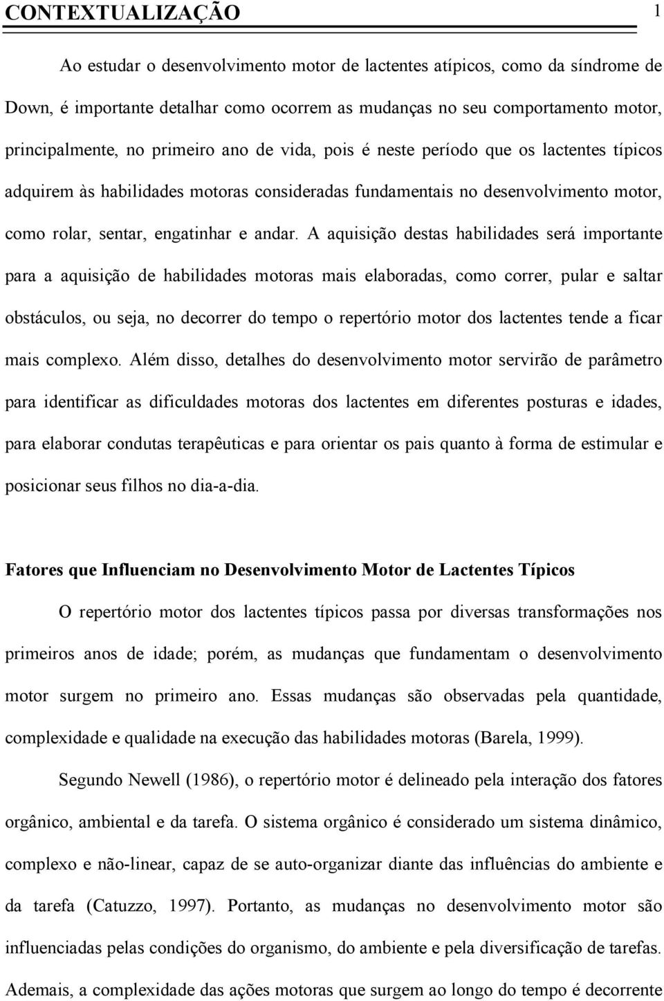 A aquisição destas habilidades será importante para a aquisição de habilidades motoras mais elaboradas, como correr, pular e saltar obstáculos, ou seja, no decorrer do tempo o repertório motor dos