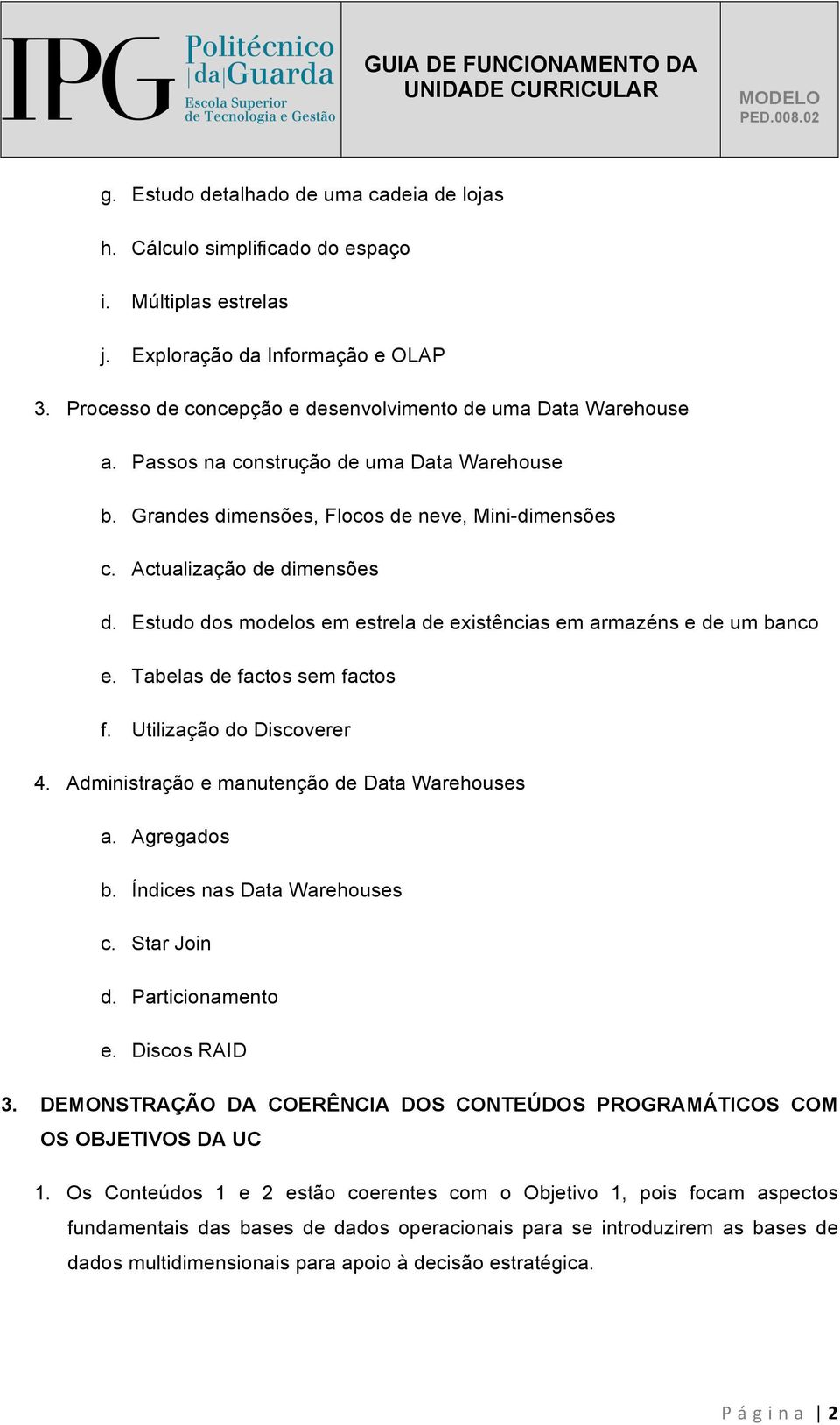 Estudo dos modelos em estrela de existências em armazéns e de um banco e. Tabelas de factos sem factos f. Utilização do Discoverer 4. Administração e manutenção de Data Warehouses a. Agregados b.