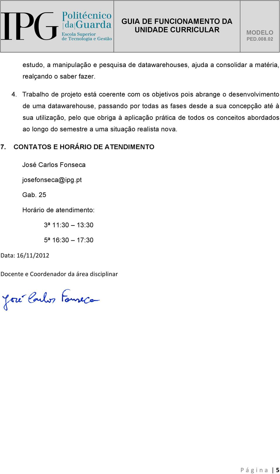 concepção até à sua utilização, pelo que obriga à aplicação prática de todos os conceitos abordados ao longo do semestre a uma situação realista nova. 7.