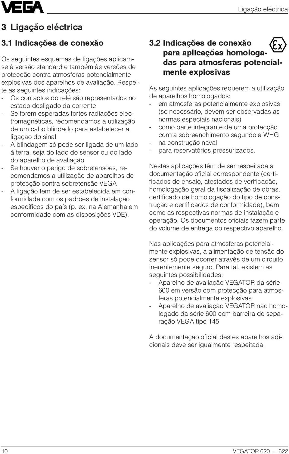 Respeite as seguintes indicações: - Os contactos do relé são representados no estado desligado da corrente - Se forem esperadas fortes radiações electromagnéticas, recomendamos a utilização de um