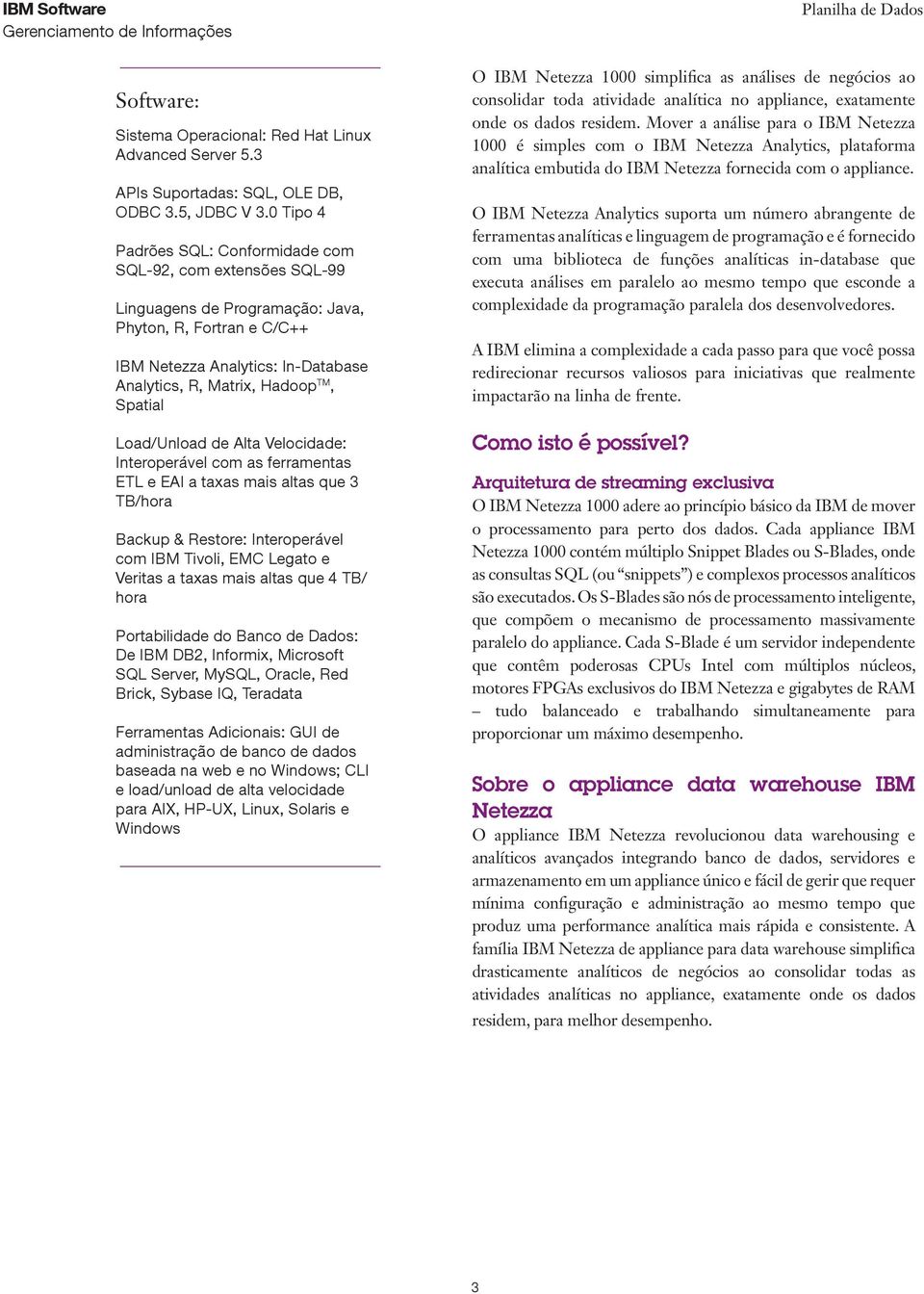 Spatial Load/Unload de Alta Velocidade: Interoperável com as ferramentas ETL e EAI a taxas mais altas que 3 TB/hora Backup & Restore: Interoperável com IBM Tivoli, EMC Legato e Veritas a taxas mais