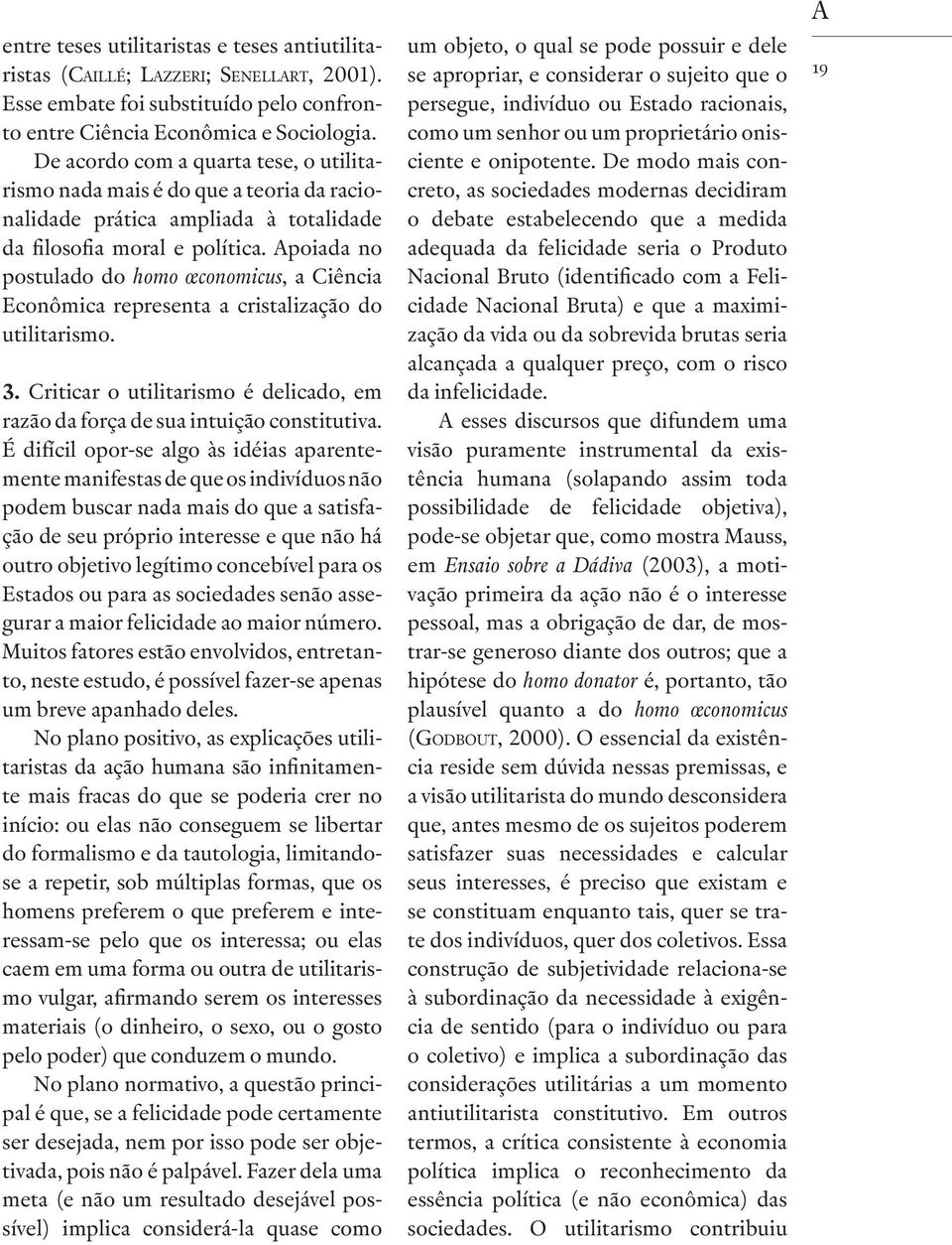 Apoiada no postulado do homo œconomicus, a Ciência Econômica representa a cristalização do utilitarismo. 3. Criticar o utilitarismo é delicado, em razão da força de sua intuição constitutiva.