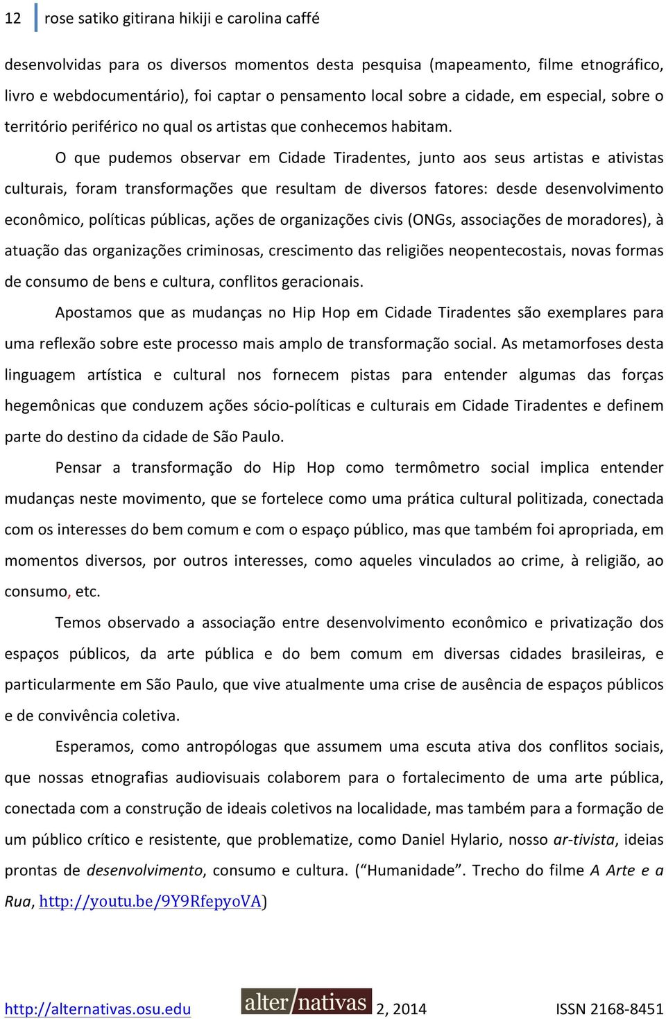 O que pudemos observar em Cidade Tiradentes, junto aos seus artistas e ativistas culturais, foram transformações que resultam de diversos fatores: desde desenvolvimento econômico, políticas públicas,