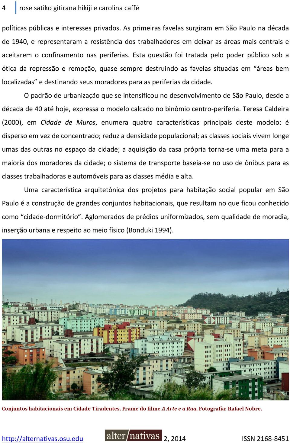 Esta questão foi tratada pelo poder público sob a ótica da repressão e remoção, quase sempre destruindo as favelas situadas em áreas bem localizadas e destinando seus moradores para as periferias da