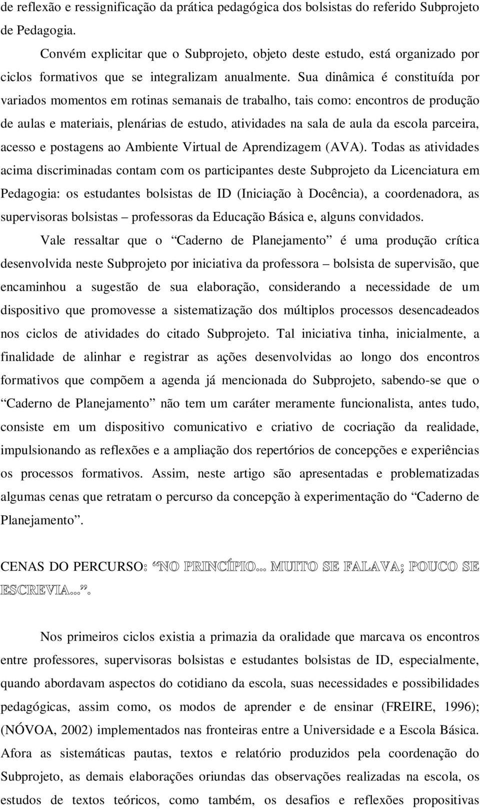 Sua dinâmica é constituída por variados momentos em rotinas semanais de trabalho, tais como: encontros de produção de aulas e materiais, plenárias de estudo, atividades na sala de aula da escola