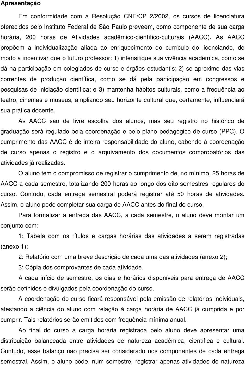 As AACC propõem a individualização aliada ao enriquecimento do currículo do licenciando, de modo a incentivar que o futuro professor: 1) intensifique sua vivência acadêmica, como se dá na