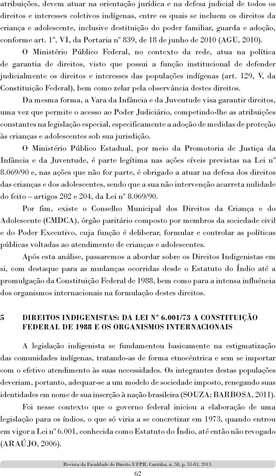 O Ministério Público Federal, no contexto da rede, atua na política de garantia de direitos, visto que possui a função institucional de defender judicialmente os direitos e interesses das populações