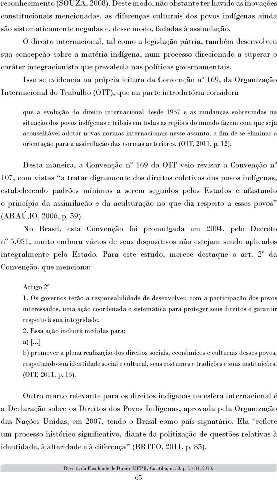 O direito internacional, tal como a legislação pátria, também desenvolveu sua concepção sobre a matéria indígena, num processo direcionado a superar o caráter integracionista que prevalecia nas