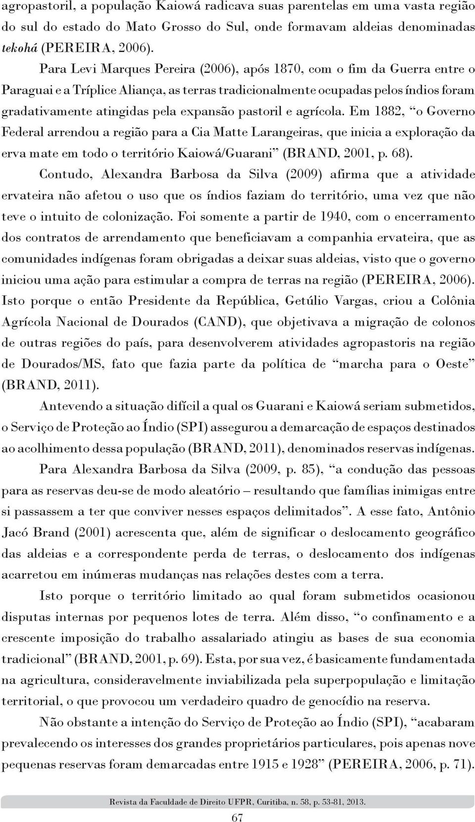 pastoril e agrícola. Em 1882, o Governo Federal arrendou a região para a Cia Matte Larangeiras, que inicia a exploração da erva mate em todo o território Kaiowá/Guarani (BRAND, 2001, p. 68).