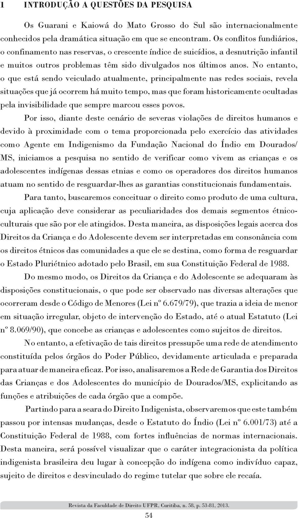 No entanto, o que está sendo veiculado atualmente, principalmente nas redes sociais, revela situações que já ocorrem há muito tempo, mas que foram historicamente ocultadas pela invisibilidade que