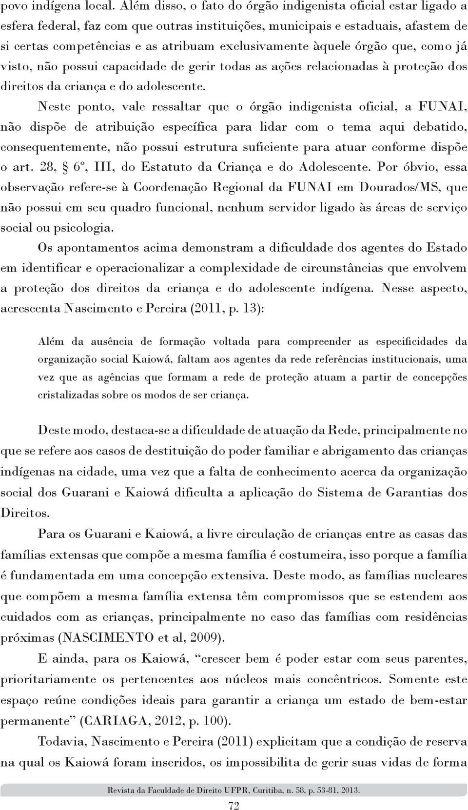 àquele órgão que, como já visto, não possui capacidade de gerir todas as ações relacionadas à proteção dos direitos da criança e do adolescente.