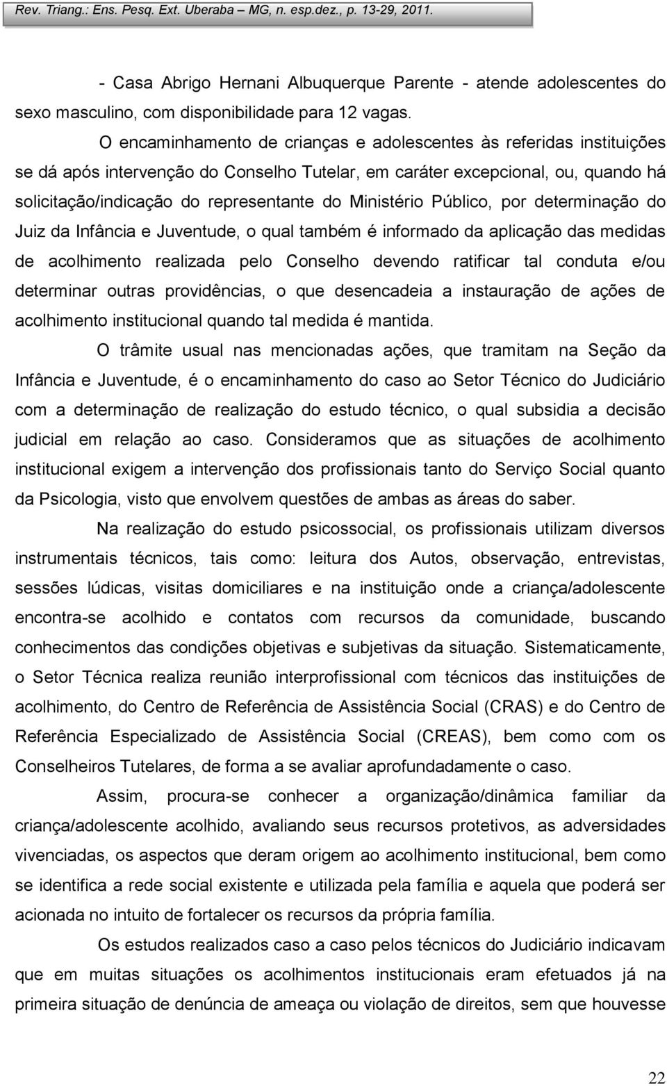 Ministério Público, por determinação do Juiz da Infância e Juventude, o qual também é informado da aplicação das medidas de acolhimento realizada pelo Conselho devendo ratificar tal conduta e/ou