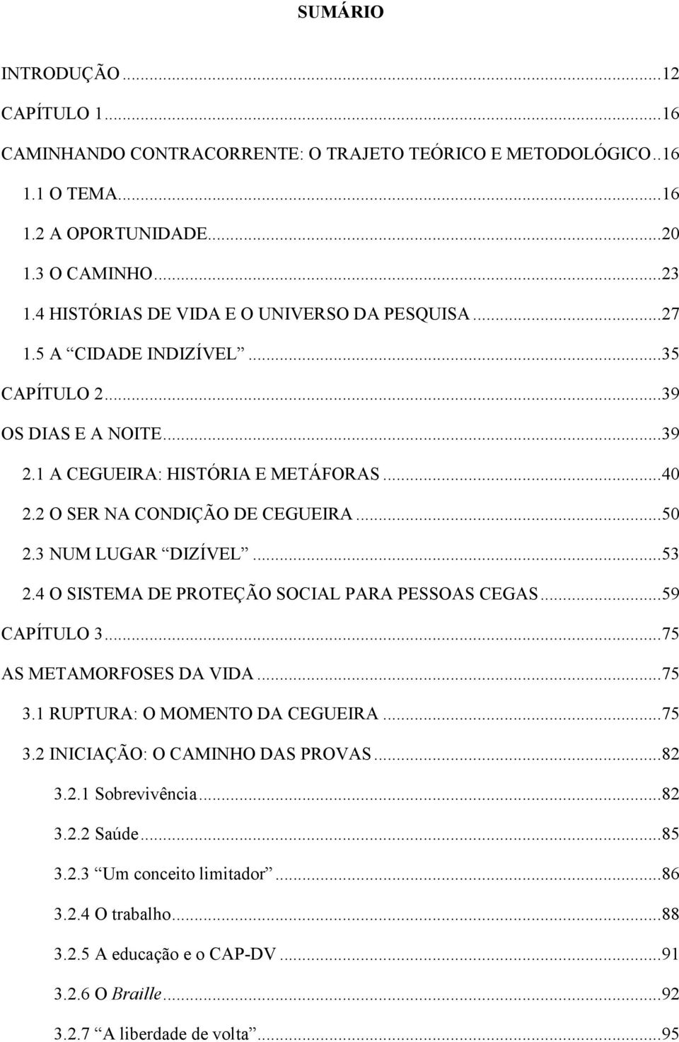 2 O SER NA CONDIÇÃO DE CEGUEIRA... 50 2.3 NUM LUGAR DIZÍVEL... 53 2.4 O SISTEMA DE PROTEÇÃO SOCIAL PARA PESSOAS CEGAS... 59 CAPÍTULO 3... 75 AS METAMORFOSES DA VIDA... 75 3.