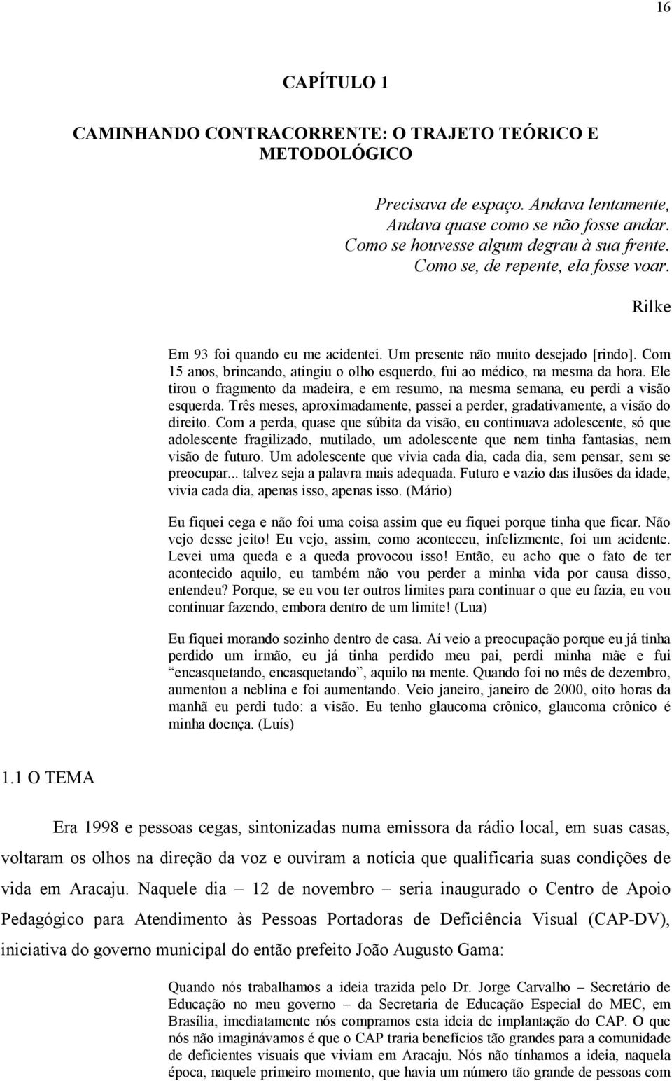 Ele tirou o fragmento da madeira, e em resumo, na mesma semana, eu perdi a visão esquerda. Três meses, aproximadamente, passei a perder, gradativamente, a visão do direito.