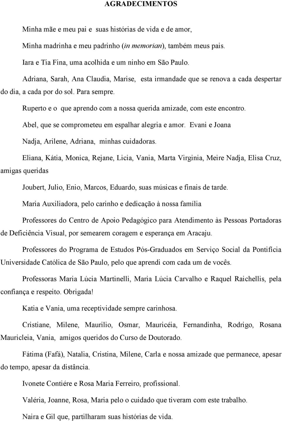 Abel, que se comprometeu em espalhar alegria e amor. Evani e Joana Nadja, Arilene, Adriana, minhas cuidadoras.