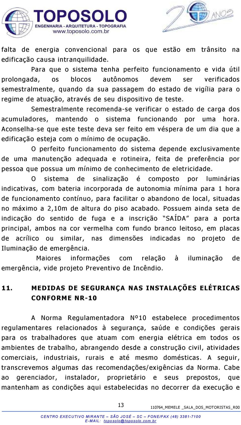 através de seu dispositivo de teste. Semestralmente recomenda-se verificar o estado de carga dos acumuladores, mantendo o sistema funcionando por uma hora.