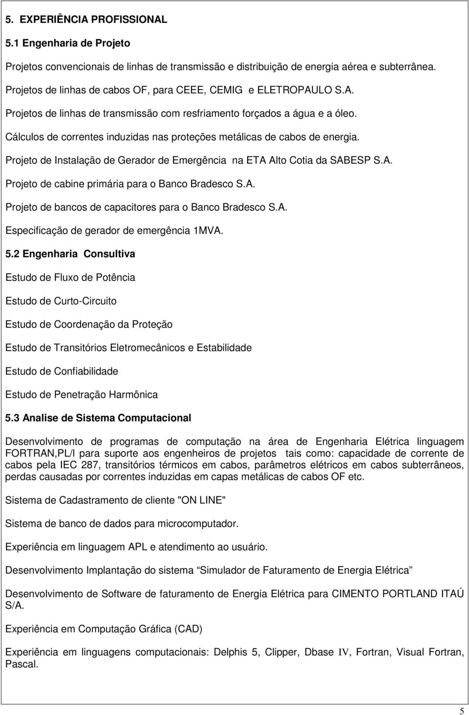 Cálculos de correntes induzidas nas proteções metálicas de cabos de energia. Projeto de Instalação de Gerador de Emergência na ETA Alto Cotia da SABESP S.A. Projeto de cabine primária para o Banco Bradesco S.