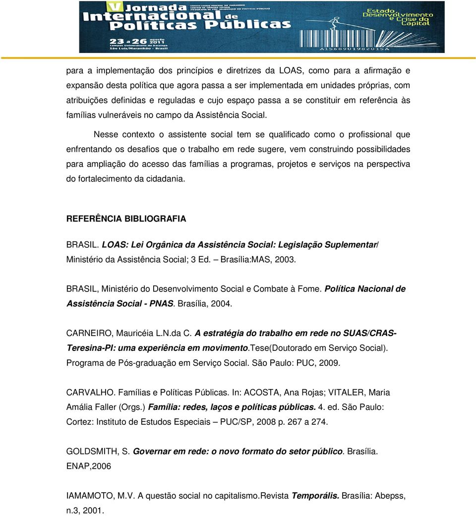 Nesse contexto o assistente social tem se qualificado como o profissional que enfrentando os desafios que o trabalho em rede sugere, vem construindo possibilidades para ampliação do acesso das