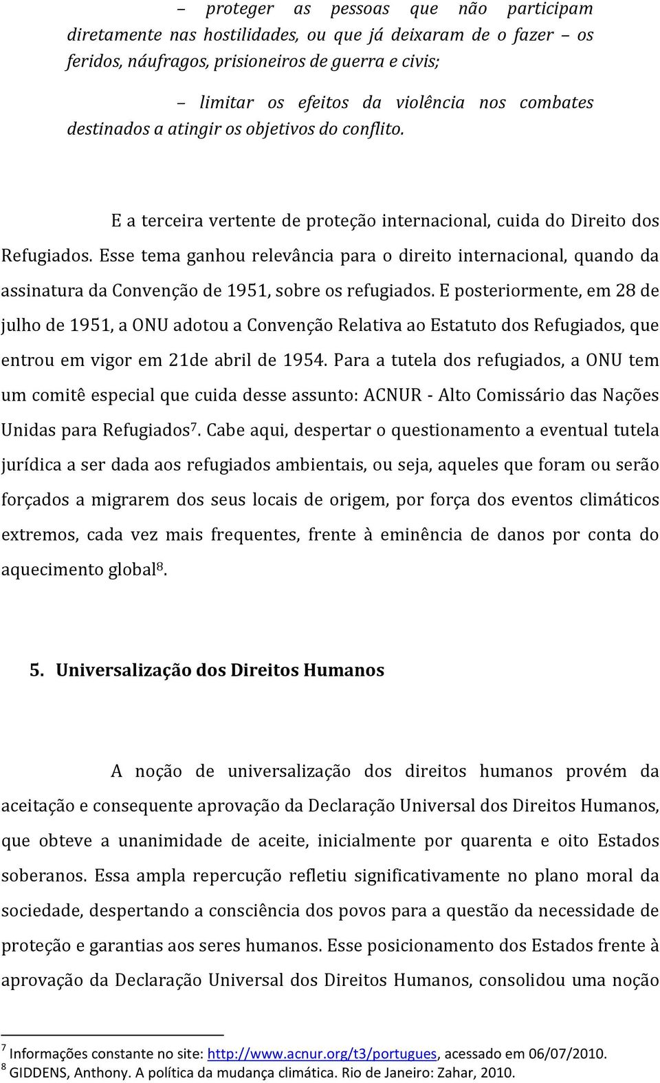 Esse tema ganhou relevância para o direito internacional, quando da assinatura da Convenção de 1951, sobre os refugiados.