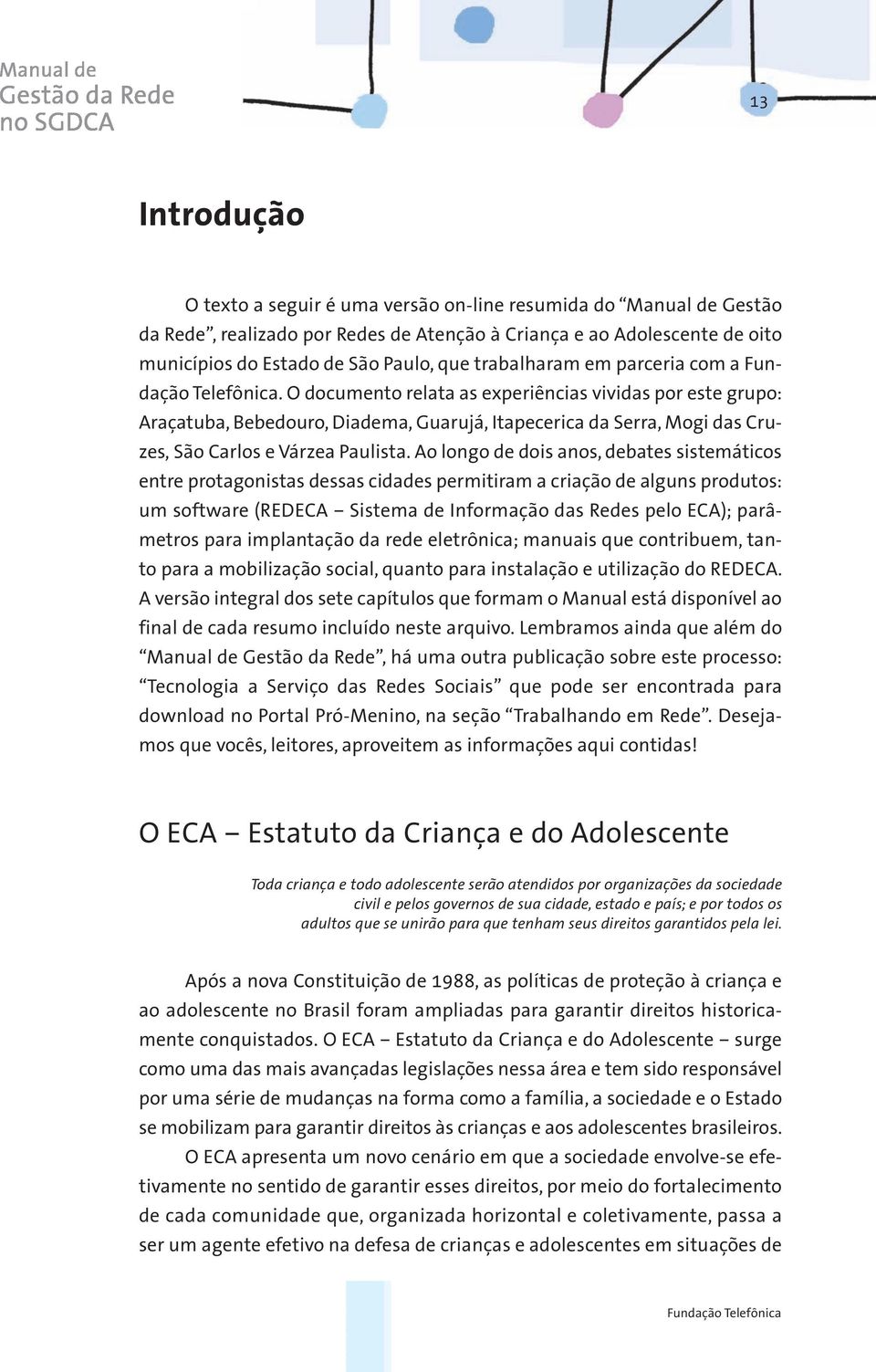 O documento relata as experiências vividas por este grupo: Araçatuba, Bebedouro, Diadema, Guarujá, Itapecerica da Serra, Mogi das Cruzes, São Carlos e Várzea Paulista.