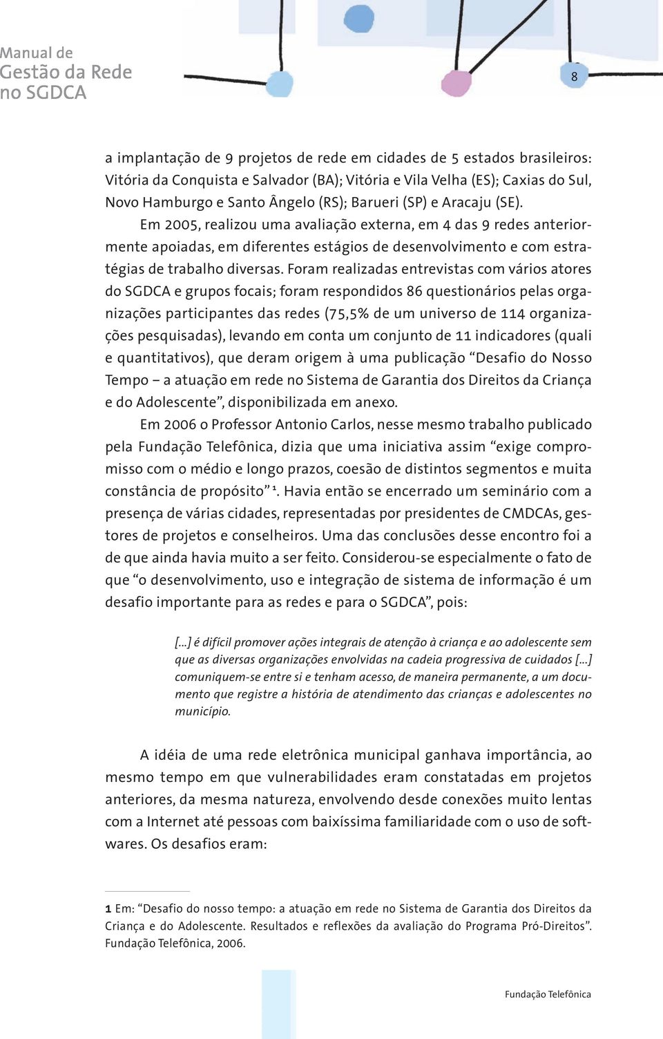 Foram realizadas entrevistas com vários atores do SGDCA e grupos focais; foram respondidos 86 questionários pelas organizações participantes das redes (75,5% de um universo de 114 organizações