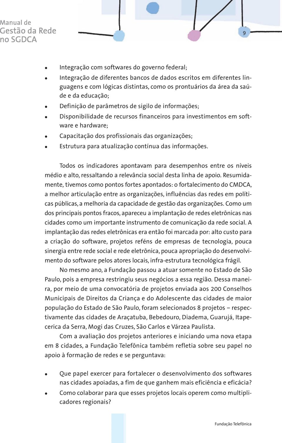 atualização contínua das informações. Todos os indicadores apontavam para desempenhos entre os níveis médio e alto, ressaltando a relevância social desta linha de apoio.