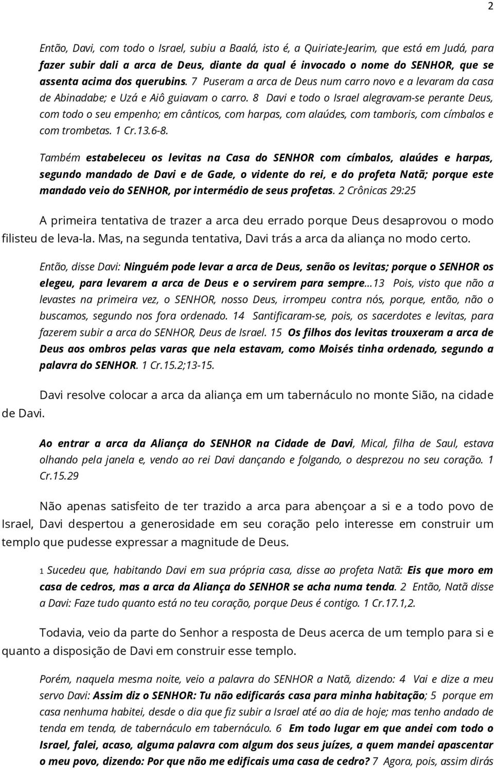 8 Davi e todo o Israel alegravam-se perante Deus, com todo o seu empenho; em cânticos, com harpas, com alaúdes, com tamboris, com címbalos e com trombetas. 1 Cr.13.6-8.