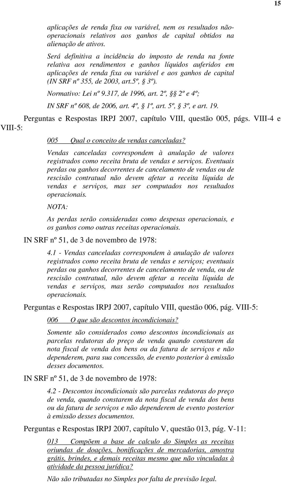 art.5º, 3º). Normativo: Lei nº 9.317, de 1996, art. 2º, 2º e 4º; IN SRF nº 608, de 2006, art. 4º, 1º, art. 5º, 3º, e art. 19. Perguntas e Respostas IRPJ 2007, capítulo VIII, questão 005, págs.