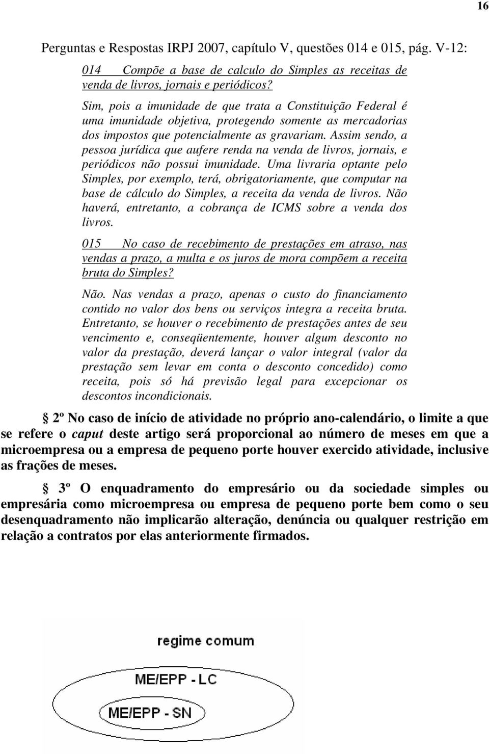 Assim sendo, a pessoa jurídica que aufere renda na venda de livros, jornais, e periódicos não possui imunidade.