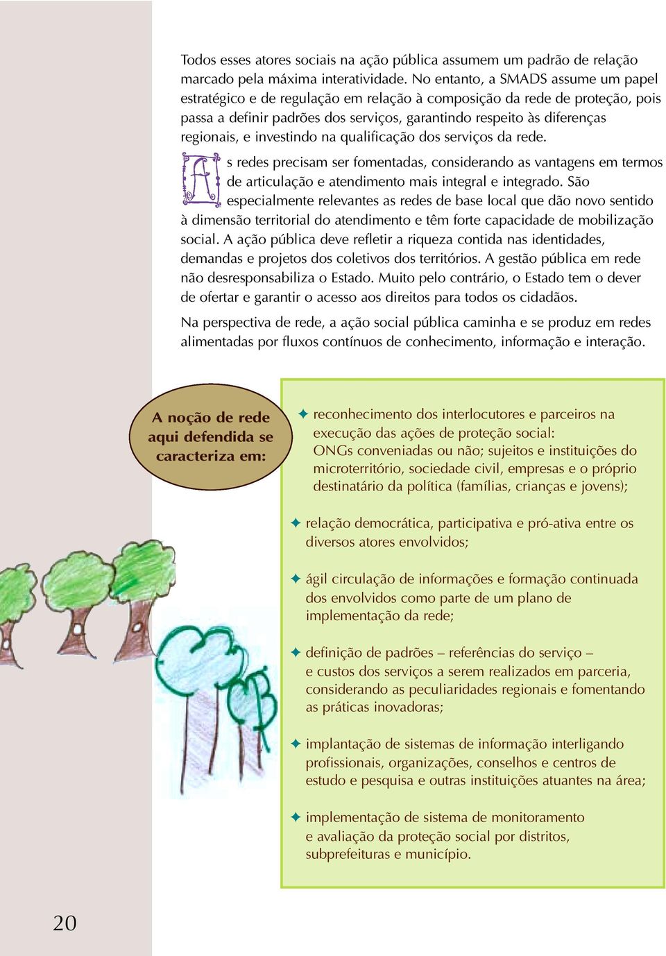 investindo na qualificação dos serviços da rede. s redes precisam ser fomentadas, considerando as vantagens em termos de articulação e atendimento mais integral e integrado.