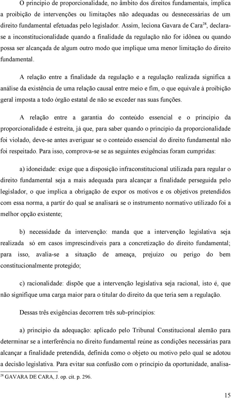 Assim, leciona Gavara de Cara 28, declarase a inconstitucionalidade quando a finalidade da regulação não for idônea ou quando possa ser alcançada de algum outro modo que implique uma menor limitação