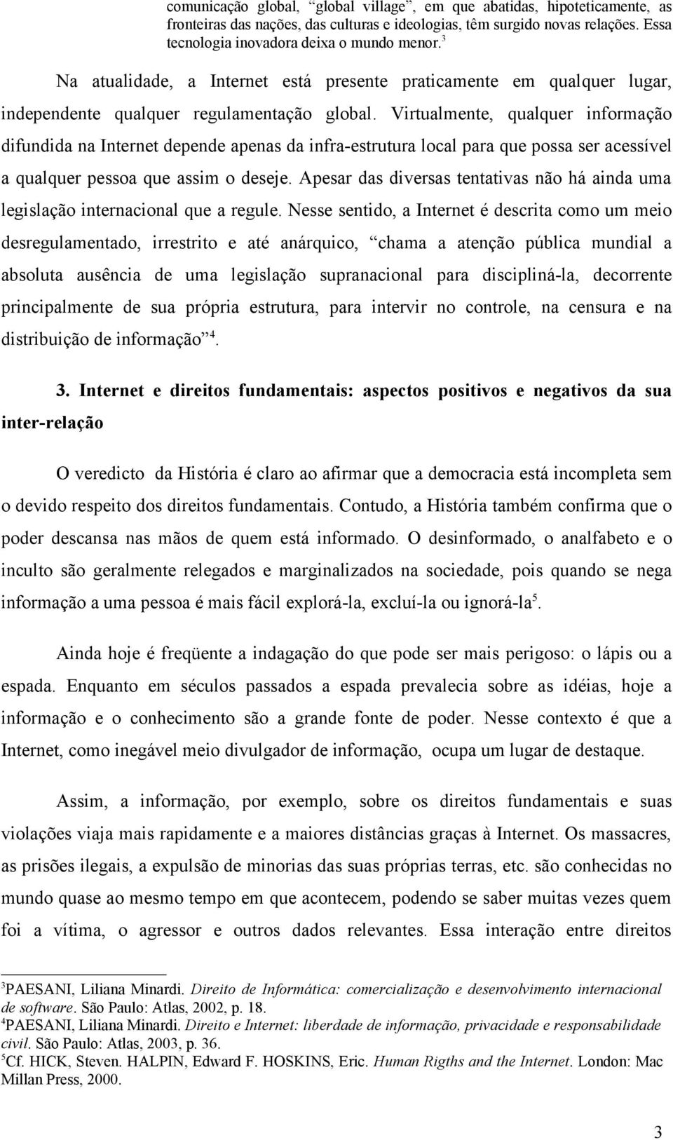 Virtualmente, qualquer informação difundida na Internet depende apenas da infra-estrutura local para que possa ser acessível a qualquer pessoa que assim o deseje.