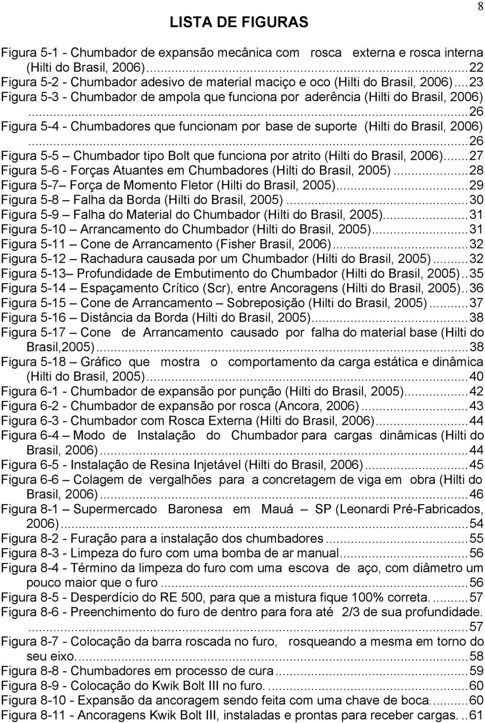 ..26 Figura 5-4 - Chumbadores que funcionam por base de suporte (Hilti do Brasil, 2006)...26 Figura 5-5 Chumbador tipo Bolt que funciona por atrito (Hilti do Brasil, 2006).