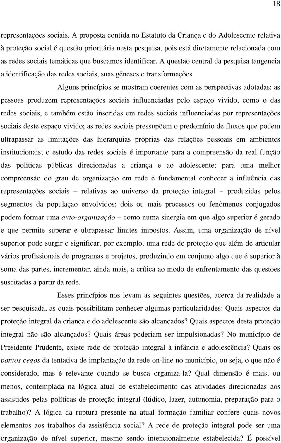 buscamos identificar. A questão central da pesquisa tangencia a identificação das redes sociais, suas gêneses e transformações.