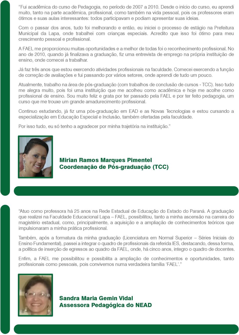 apresentar suas ideias. Com o passar dos anos, tudo foi melhorando e então, eu iniciei o processo de estágio na Prefeitura Municipal da Lapa, onde trabalhei com crianças especiais.