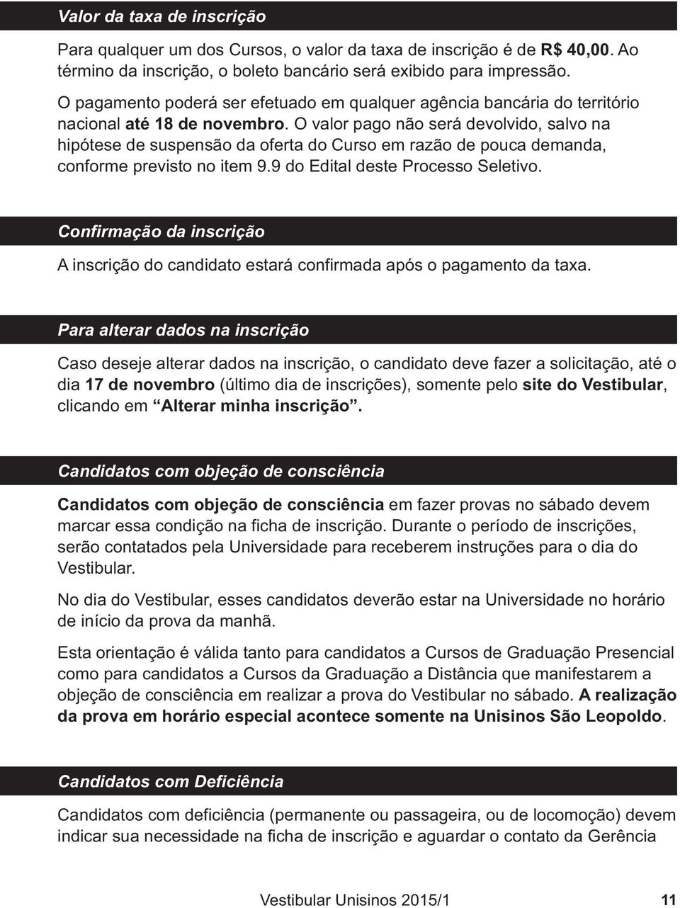 O valor pago não será devolvido, salvo na hipótese de suspensão da oferta do Curso em razão de pouca demanda, conforme previsto no item 9.9 do Edital deste Processo Seletivo.