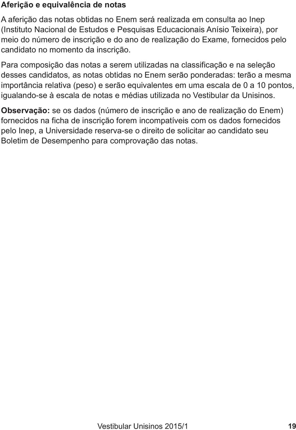 Para composição das notas a serem utilizadas na classificação e na seleção desses candidatos, as notas obtidas no Enem serão ponderadas: terão a mesma importância relativa (peso) e serão equivalentes