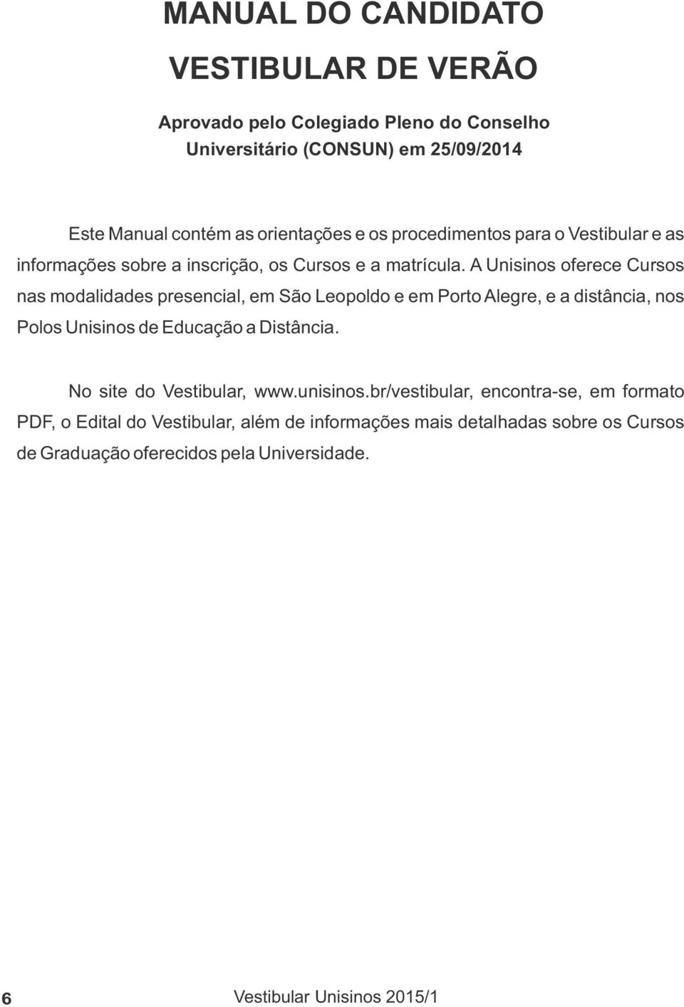 A Unisinos oferece Cursos nas modalidades presencial, em São Leopoldo e em Porto Alegre, e a distância, nos Polos Unisinos de Educação a Distância.