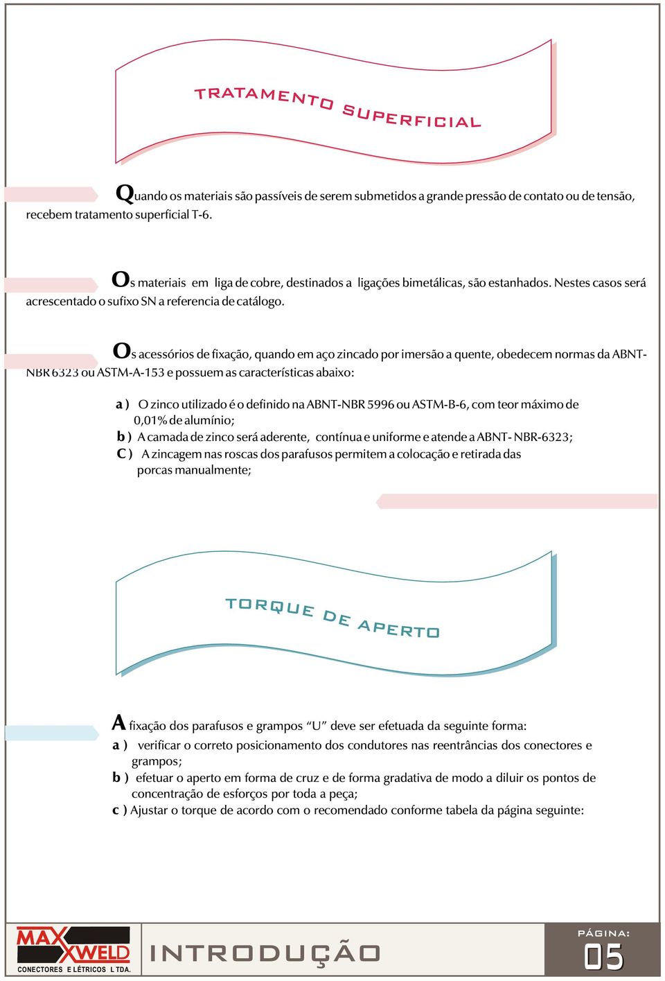 s acessórios de fixação, quando em aço zincado por imersão a quente, obedecem normas da ABNT NBR 633 ou ASTMA153 e possuem as características abaixo: a ) zinco utilizado é o definido na ABNTNBR 5996