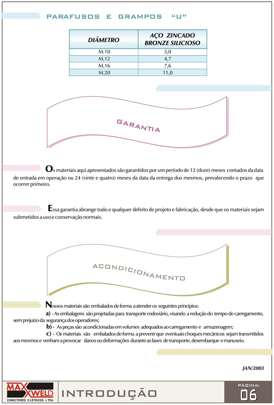 prevalecendo o prazo que ocorrer primeiro. Essa garantia abrange todo e qualquer defeito de projeto e fabricação, desde que os materiais sejam submetidos a uso e conservação normais.