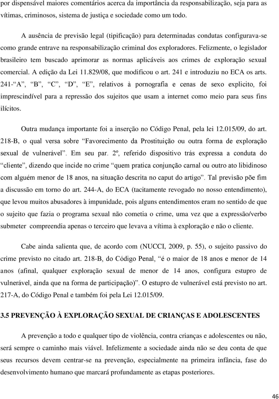 Felizmente, o legislador brasileiro tem buscado aprimorar as normas aplicáveis aos crimes de exploração sexual comercial. A edição da Lei 11.829/08, que modificou o art.